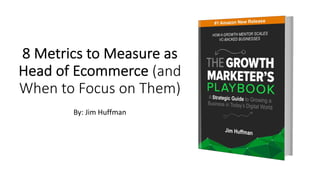 8 Metrics to Measure as
Head of Ecommerce (and
When to Focus on Them)
By: Jim Huffman
 