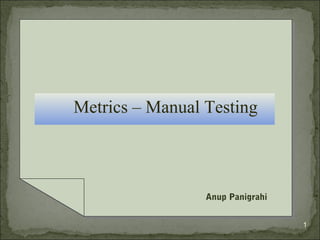 Metrics – Manual Testing



                 Anup Panigrahi


                                  1
 