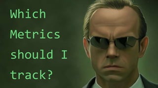 Which
Metrics
should I
track?
 