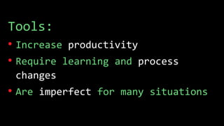 Tools:
• Increase productivity
• Require learning and process
changes
• Are imperfect for many situations
 