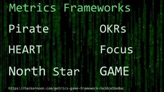 Pirate
HEART
North Star
Metrics Frameworks
OKRs
Focus
GAME
https://hackernoon.com/metrics-game-framework-5e3dce1be8ac
 