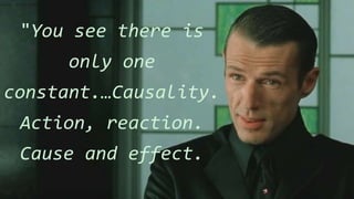 "You see there is
only one
constant.…Causality.
Action, reaction.
Cause and effect.
 