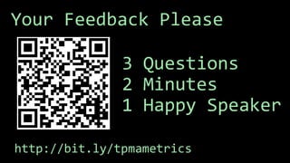 Rich
Mironov
Saeed Khan
Your Feedback Please
3 Questions
2 Minutes
1 Happy Speaker
http://bit.ly/tpmametrics
 