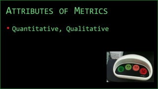 ATTRIBUTES OF METRICS
• Quantitative, Qualitative
 