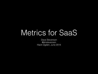 Metrics for SaaS
Dave Stevenson
@dnstevenson
Hack Ogden, June 2014
 