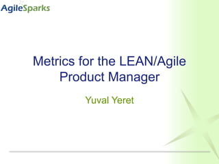 Metrics for the LEAN/Agile Product Manager Yuval Yeret 
