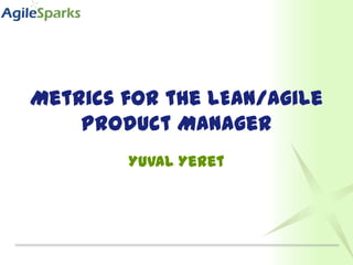 Metrics for the LEAN/Agile
    Product Manager
        Yuval Yeret
 