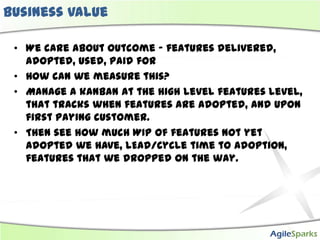 Business value

 • We care about outcome – features delivered,
   adopted, used, paid for
 • How can we measure this?
 • M...