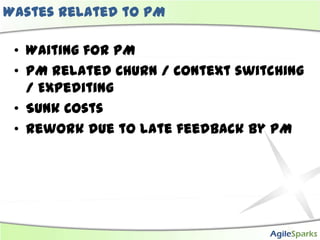 Wastes related to PM

 • Waiting for PM
 • PM related Churn / Context switching
   / Expediting
 • Sunk Costs
 • Rework du...