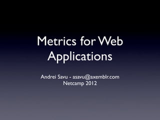 Metrics for Web
 Applications
Andrei Savu - asavu@axemblr.com
         Netcamp 2012
 