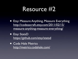 Resource #2
• Etsy: Measure Anything, Measure Everything
  http://codeascraft.etsy.com/2011/02/15/
  measure-anything-meas...