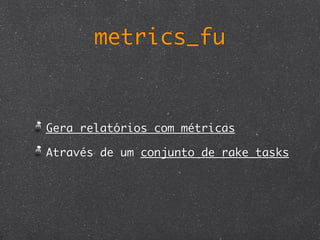 metrics_fu



Gera relatórios com métricas

Através de um conjunto de rake tasks
 
