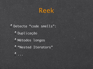 Reek

Detecta “code smells”:

  Duplicação

  Métodos longos

  “Nested Iterators”

  ...
 
