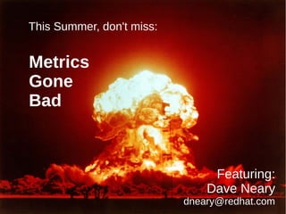 This Summer, don't miss:
Metrics
Gone
Bad
Featuring:
Dave Neary
dneary@redhat.com
 