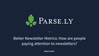 Better Newsletter Metrics: How are people
paying attention to newsletters?
#MetricShift
 