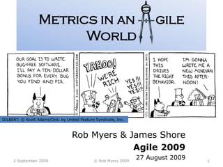 Metrics in an      gile World Rob Myers & James Shore Agile 2009 27 August 2009 26 August 2009 1 © Rob Myers 2009 DILBERT: © Scott Adams/Dist. by United Feature Syndicate, Inc. 
