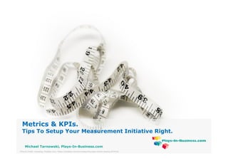 www.plays-in-business.com
Metrics & KPIs.
Tips To Setup Your Measurement Initiative Right.
Picture Credit: newsong, Pixabay.com, https://pixabay.com/en/measuring-tape-inches-sewing-953422/
Michael Tarnowski, Plays-In-Business.com
 