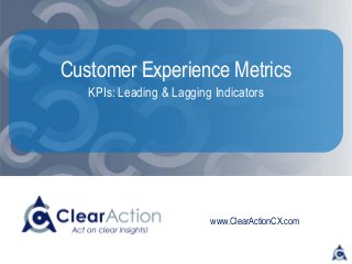 www.ClearActionCX.com
Customer Experience Metrics
KPIs: Leading & Lagging Indicators
 
