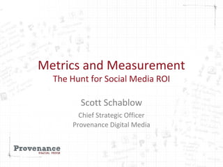 Metrics and Measurement
The Hunt for Social Media ROI
Scott Schablow
Chief Strategic Officer
Provenance Digital Media
 