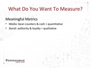 What Do You Want To Measure?
Meaningful Metrics
• Media: bean counters & cash = quantitative
• Social: authority & loyalty...
