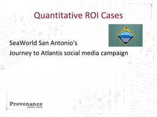 Quantitative ROI Cases
SeaWorld San Antonio's
Journey to Atlantis social media campaign
 