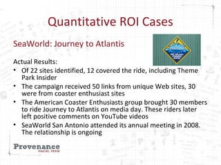 Quantitative ROI Cases
SeaWorld: Journey to Atlantis
Actual Results:
• Of 22 sites identified, 12 covered the ride, includ...