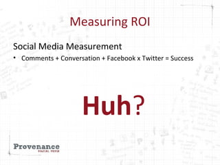 Measuring ROI
Social Media Measurement
• Comments + Conversation + Facebook x Twitter = Success
Huh?
 