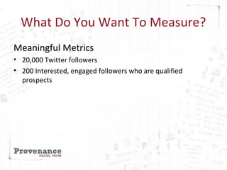 What Do You Want To Measure?
Meaningful Metrics
• 20,000 Twitter followers
• 200 Interested, engaged followers who are qua...