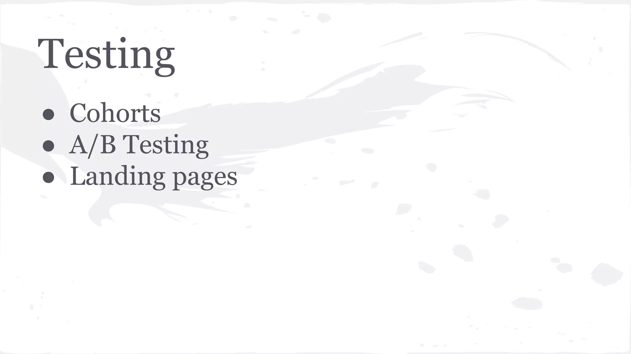Testing
●  Cohorts
●  A/B Testing
●  Landing pages
 