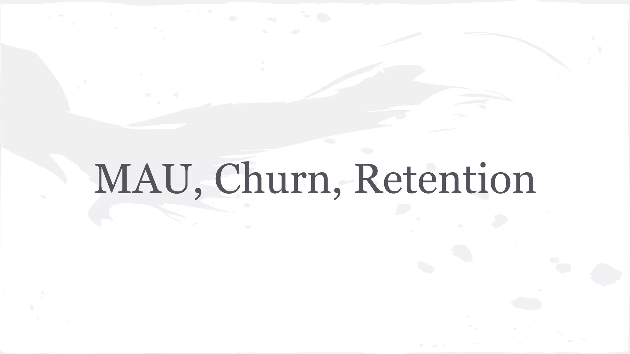 MAU, Churn, Retention
 
