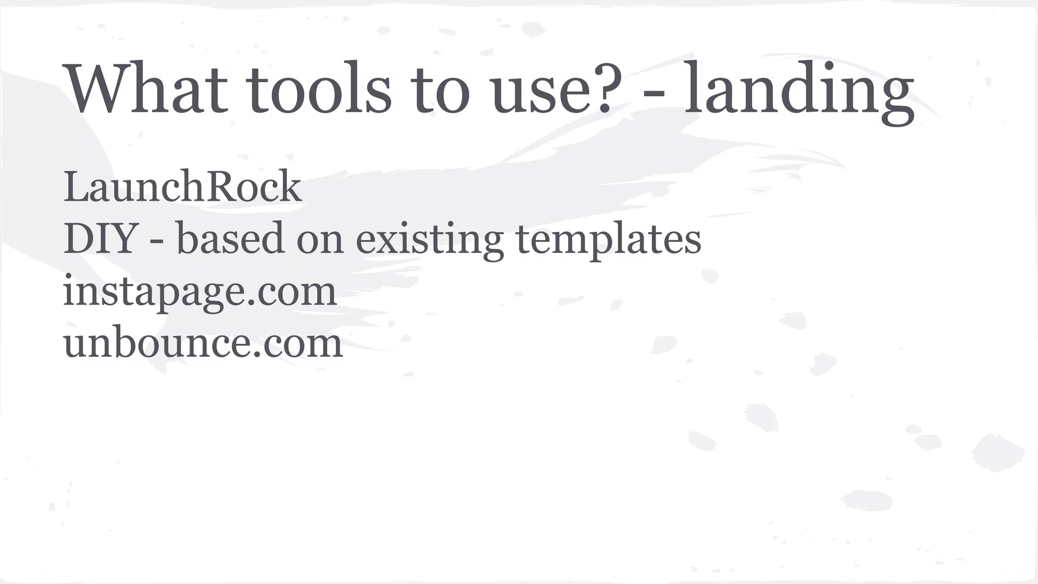 What tools to use? - landing
LaunchRock
DIY - based on existing templates
instapage.com
unbounce.com
 
