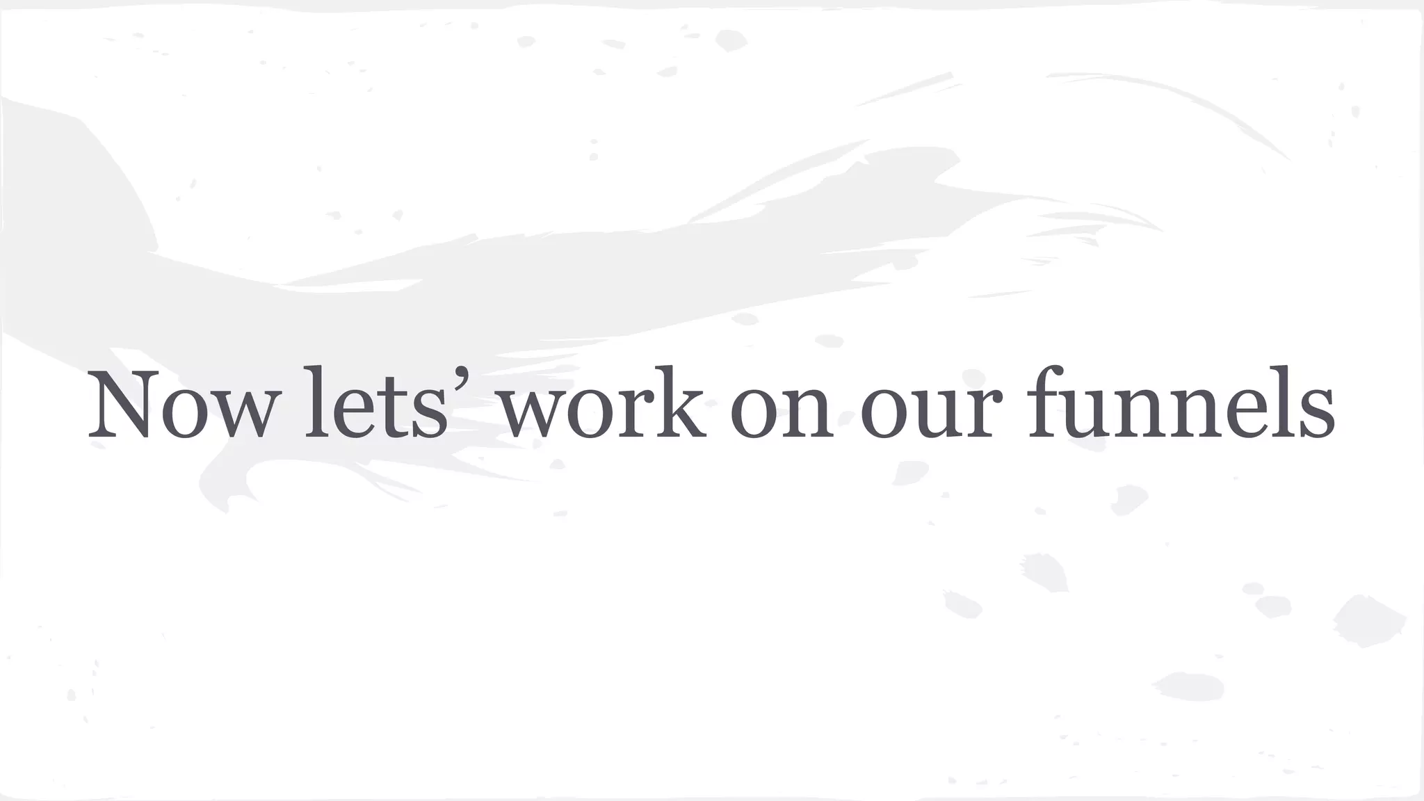 Now lets’ work on our funnels
 