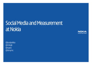 Social Media and Measurement
at Nokia

@jussipekka
@mingk
@saara
@timymc
 