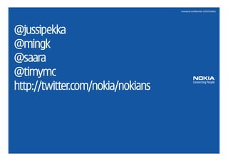 Company Confidential. ©2010 Nokia




 @jussipekka
 @mingk
 @saara
 @timymc
 http://twitter.com/nokia/nokians




12
 