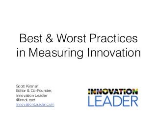 Best & Worst Practices
in Measuring Innovation
Scott Kirsner
Editor & Co-Founder,
Innovation Leader
@InnoLead
InnovationLeader.com
 