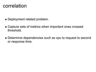correlation

  Deployment related problem.

  Capture sets of metrics when important ones crossed
  threshold.

  Determin...