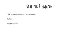 Scaling Riemann
We can make use of two streams:
batch
async-queue
 