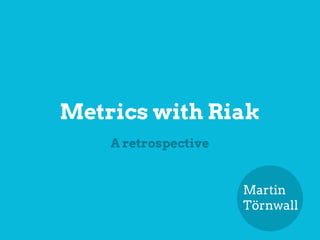 Metrics with Riak
    A retrospective


                      Martin
                      Törnwall
 