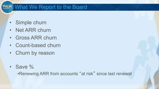 ©2015 Gainsight. All Rights Reserved.
What We Report to the Board
• Simple churn
• Net ARR churn
• Gross ARR churn
• Count-based churn
• Churn by reason
• Save %
•Renewing ARR from accounts “at risk” since last renewal
 