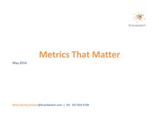 Metrics That Matter
Brian Stump brianst@brandwatch.com | Tel: 347 834 9708
May 2014
 