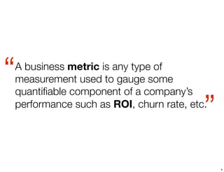 “ 
A business metric is any type of 
measurement used to gauge some 
quantifiable component of a company’s 
performance su...