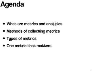 • What are metrics and analytics
• Methods of collecting metrics
• Types of metrics
• One metric that matters
Agenda
2
 