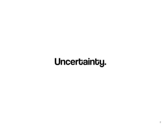 Uncertainty.
7
 