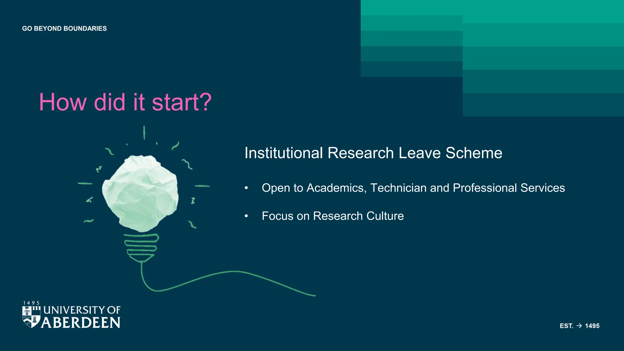 GO BEYOND BOUNDARIES
How did it start?
Institutional Research Leave Scheme
• Open to Academics, Technician and Professional Services
• Focus on Research Culture
 