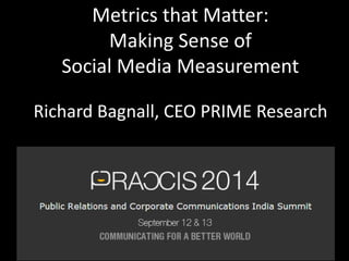 Metrics that Matter: 
Making Sense of 
Social Media Measurement 
Richard Bagnall, CEO PRIME Research  
