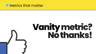 Vanitymetric?
Nothanks!
💎 Metrics that matter
 