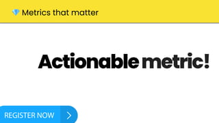 Actionablemetric!
💎 Metrics that matter
 