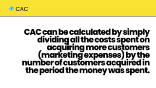 CACcanbecalculatedbysimply
dividingallthecostsspenton
acquiringmorecustomers
(marketingexpenses)bythe
numberofcustomersacquiredin
theperiodthemoneywasspent.
💎 CAC
 