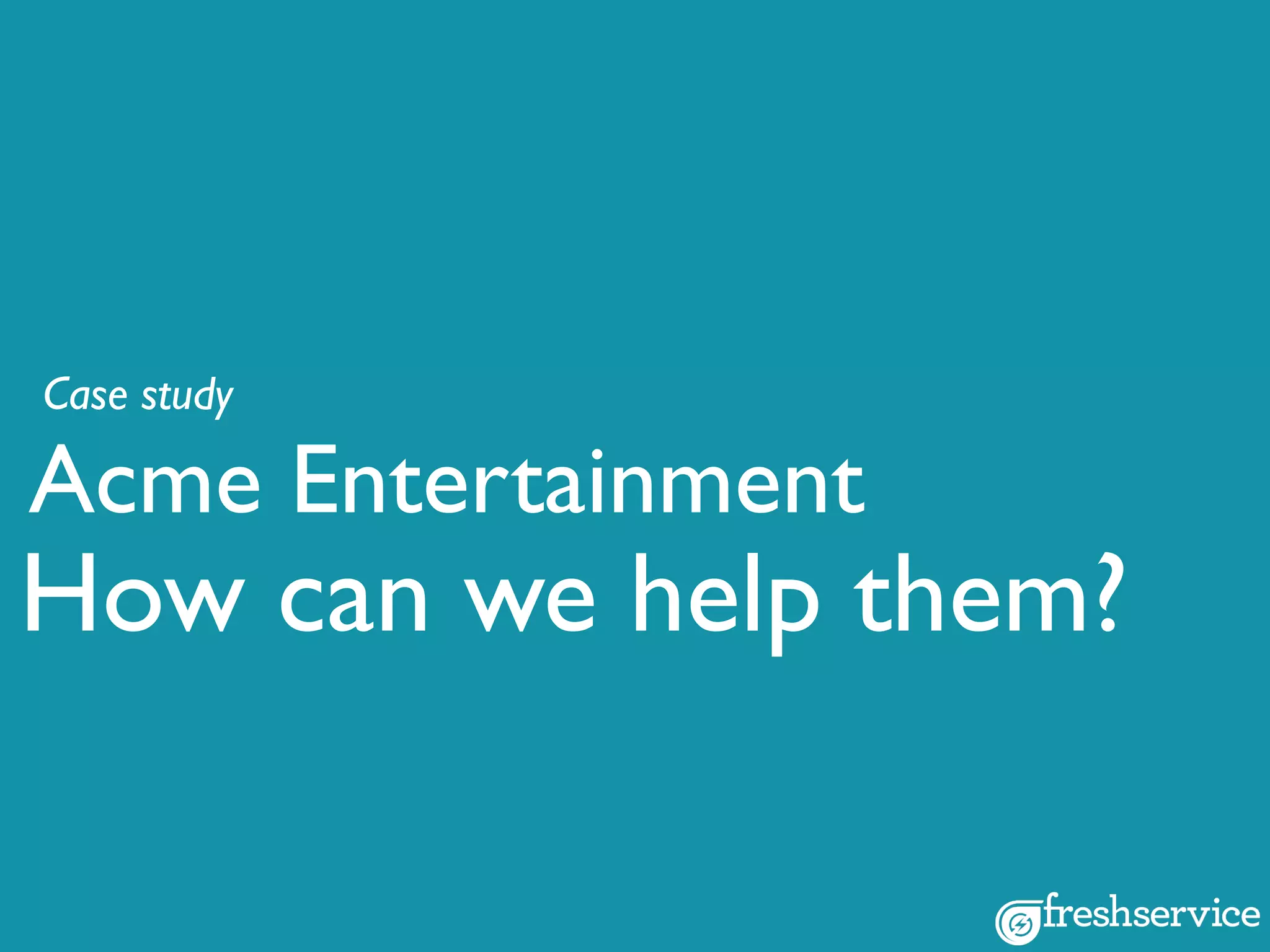 Acme Entertainment
Case study
How can we help them?
 