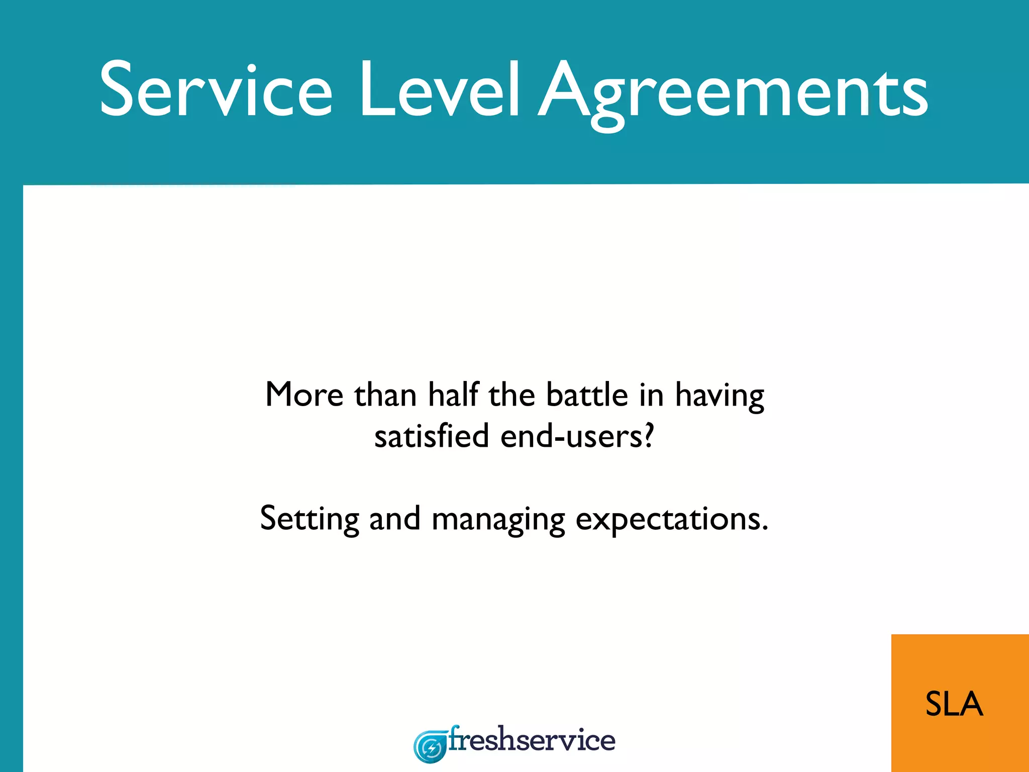 Service Level Agreements
More than half the battle in having
satisfied end-users?
Setting and managing expectations.
SLA
 